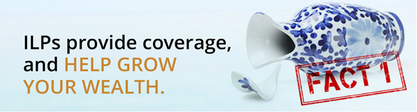 ILPs provide coverage, and help grow your wealth.